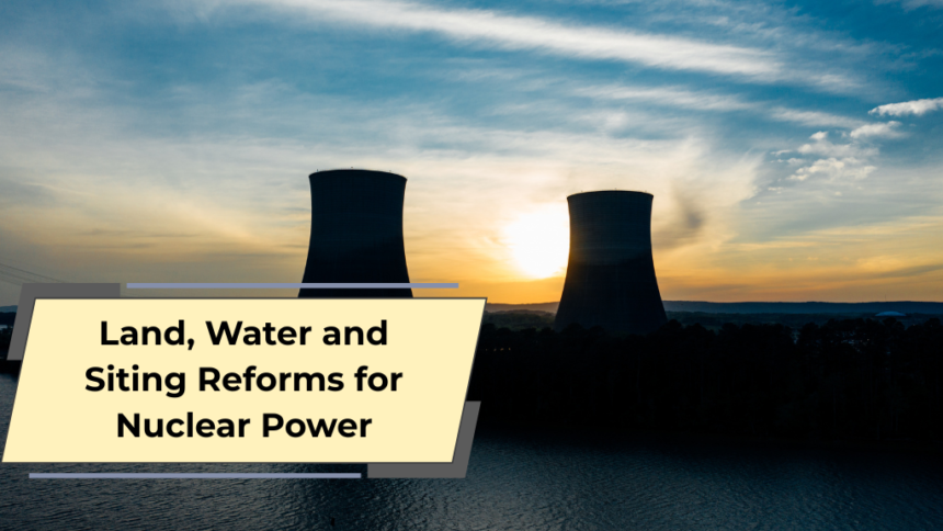 Land, Water and Siting Reforms for Nuclear Power